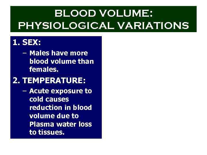 BLOOD VOLUME: PHYSIOLOGICAL VARIATIONS 1. SEX: – Males have more blood volume than females.