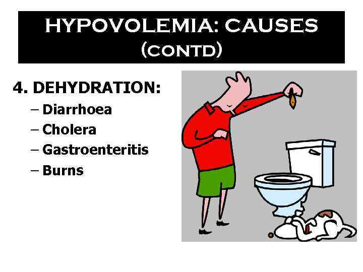 HYPOVOLEMIA: CAUSES (contd) 4. DEHYDRATION: – Diarrhoea – Cholera – Gastroenteritis – Burns 