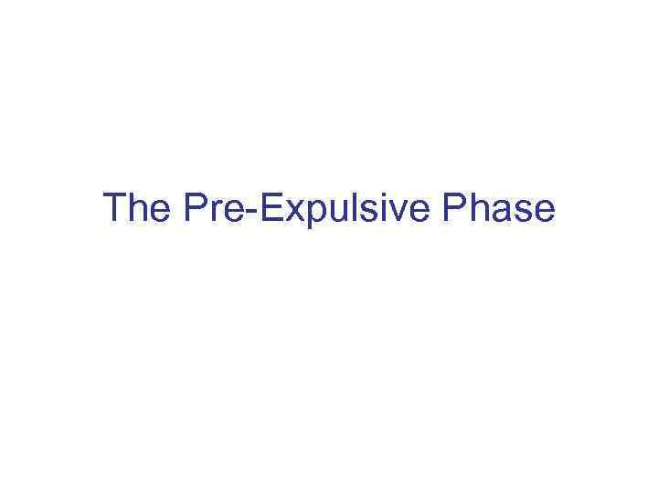 The Pre-Expulsive Phase 