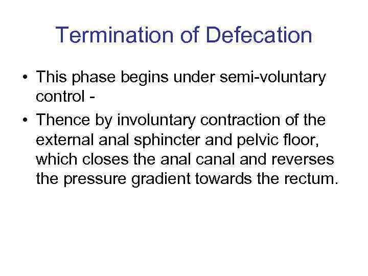 Termination of Defecation • This phase begins under semi-voluntary control • Thence by involuntary