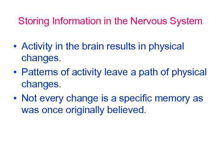 Storing Information in the Nervous System • Activity in the brain results in physical
