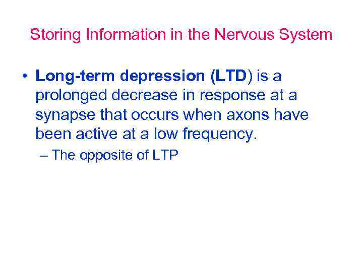 Storing Information in the Nervous System • Long-term depression (LTD) is a prolonged decrease