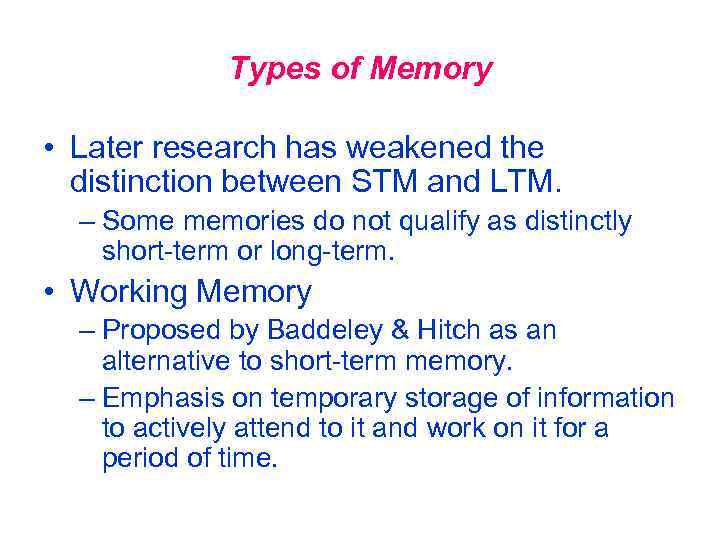 Types of Memory • Later research has weakened the distinction between STM and LTM.