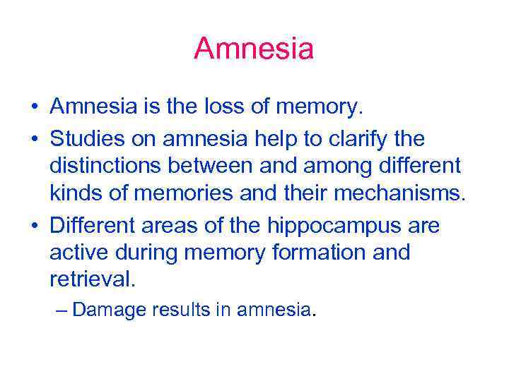 Amnesia • Amnesia is the loss of memory. • Studies on amnesia help to