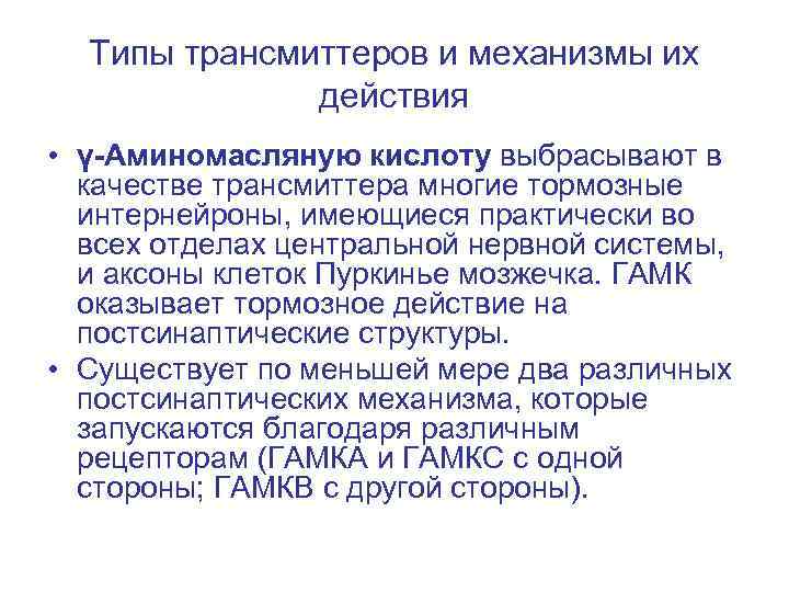 Типы трансмиттеров и механизмы их действия • γ-Аминомасляную кислоту выбрасывают в качестве трансмиттера многие