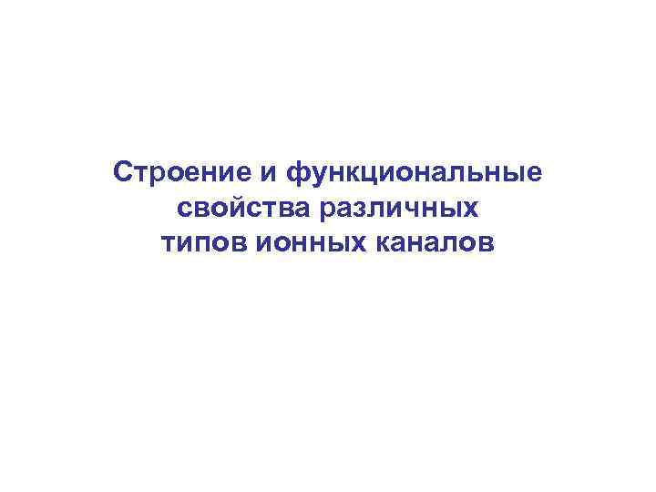 Строение и функциональные свойства различных типов ионных каналов 