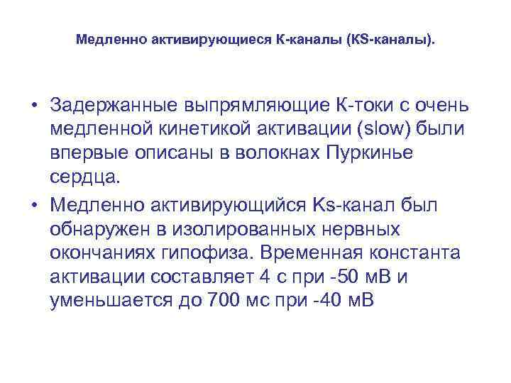 Медленно активирующиеся К-каналы (КS-каналы). • Задержанные выпрямляющие К-токи с очень медленной кинетикой активации (slow)