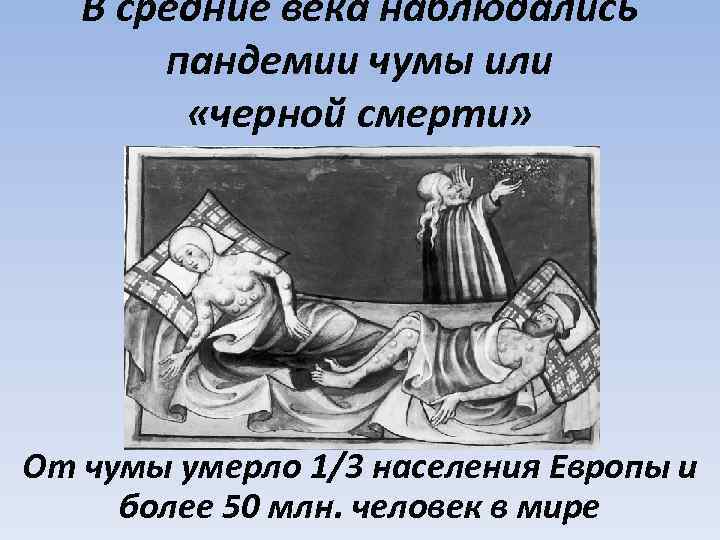 В средние века наблюдались пандемии чумы или «черной смерти» От чумы умерло 1/3 населения