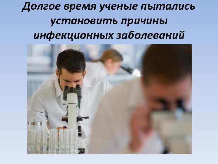 Долгое время ученые пытались установить причины инфекционных заболеваний 