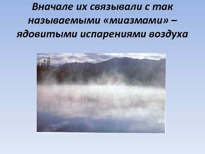 Вначале их связывали с так называемыми «миазмами» – ядовитыми испарениями воздуха 