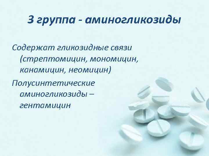 3 группа - аминогликозиды Содержат гликозидные связи (стрептомицин, мономицин, канамицин, неомицин) Полусинтетические аминогликозиды –