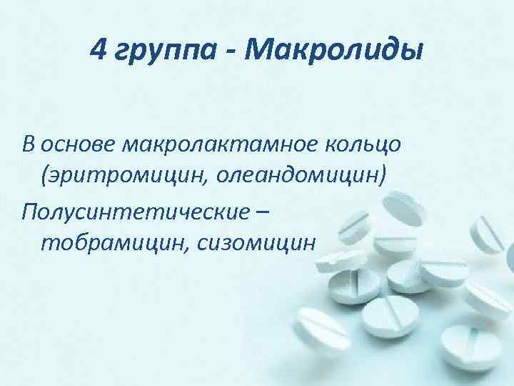 4 группа - Макролиды В основе макролактамное кольцо (эритромицин, олеандомицин) Полусинтетические – тобрамицин, сизомицин