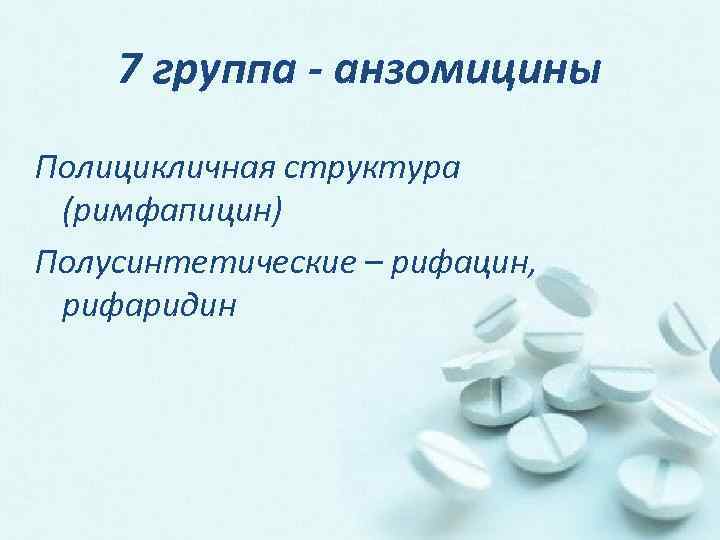7 группа - анзомицины Полицикличная структура (римфапицин) Полусинтетические – рифацин, рифаридин 
