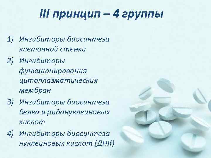 III принцип – 4 группы 1) Ингибиторы биосинтеза клеточной стенки 2) Ингибиторы функционирования цитоплазматических