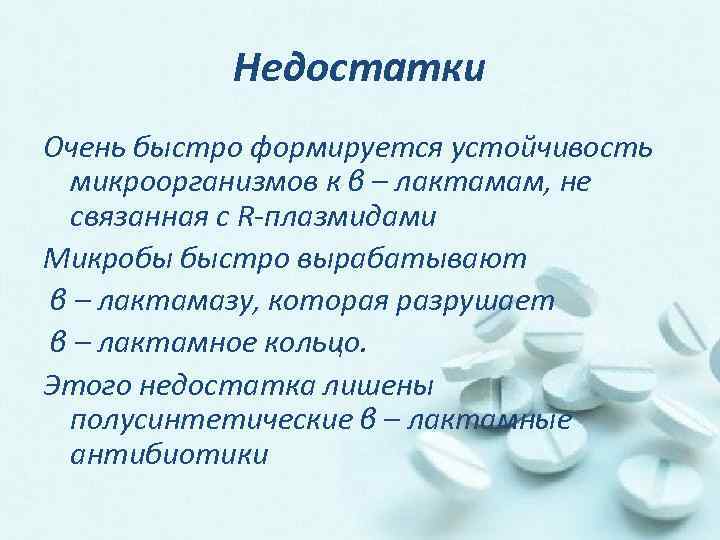 Недостатки Очень быстро формируется устойчивость микроорганизмов к β – лактамам, не связанная с R-плазмидами