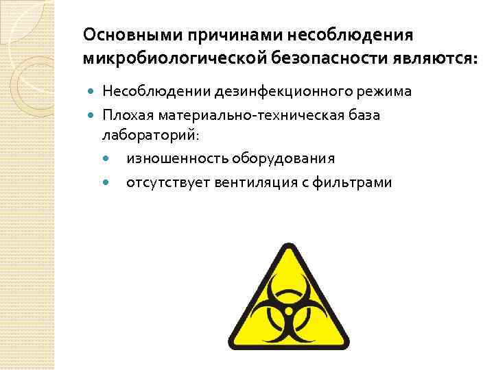 Основными причинами несоблюдения микробиологической безопасности являются: Несоблюдении дезинфекционного режима Плохая материально-техническая база лабораторий: изношенность