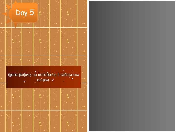 Day 5 фотография, на которой я с забавным лицом. 