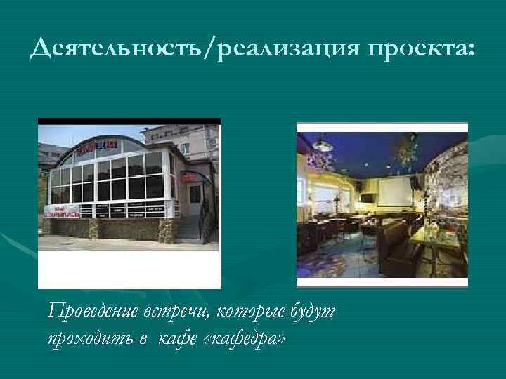 Деятельность/реализация проекта: Проведение встречи, которые будут проходить в кафе «кафедра» 