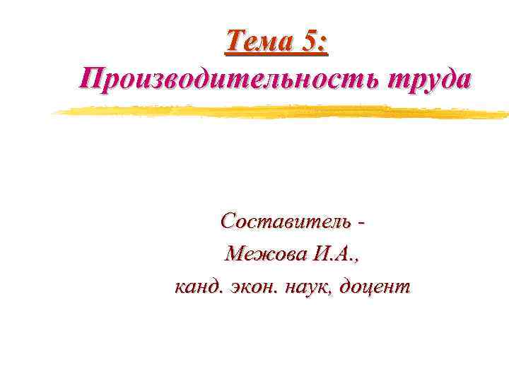 Тема 5: Производительность труда Составитель Межова И. А. , канд. экон. наук, доцент 