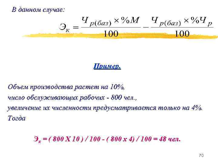 В данном случае: Пример. Объем производства растет на 10%, число обслуживающих рабочих - 800