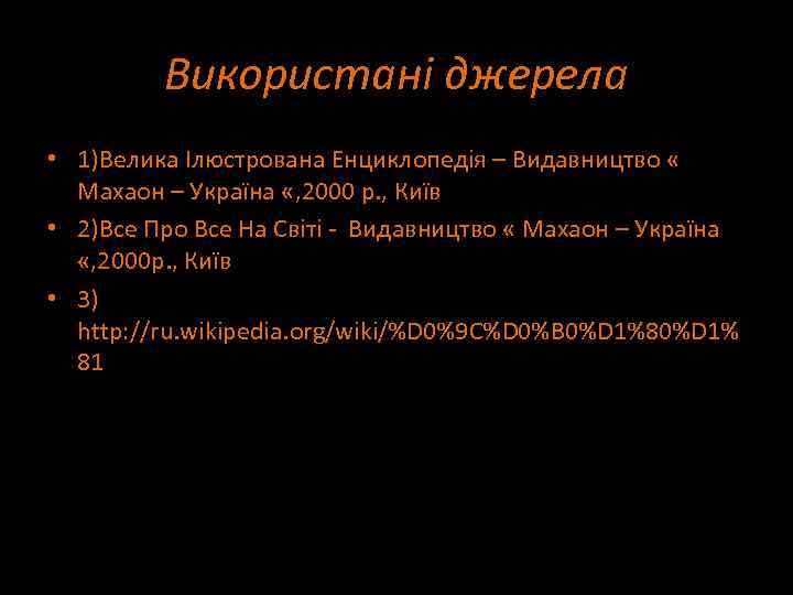 Використані джерела • 1)Велика Ілюстрована Енциклопедія – Видавництво « Махаон – Україна «, 2000