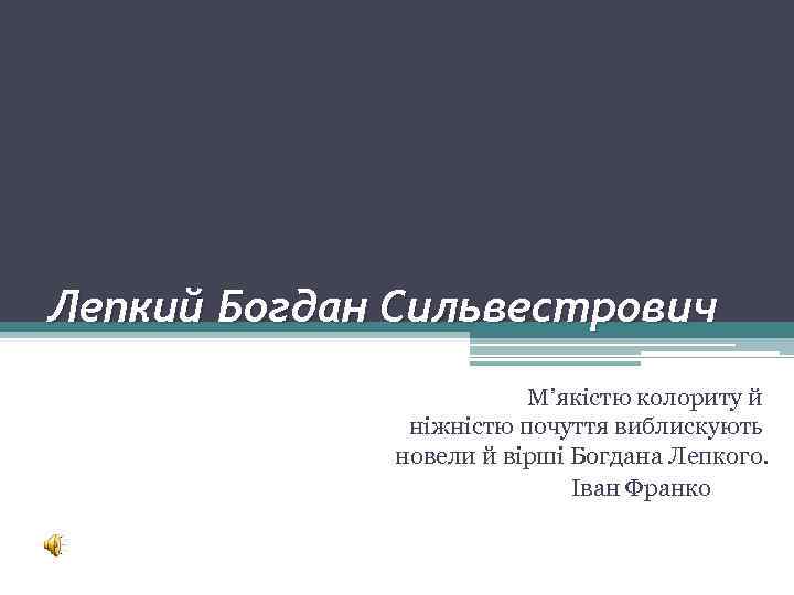 Лепкий Богдан Сильвестрович М’якістю колориту й ніжністю почуття виблискують новели й вірші Богдана Лепкого.