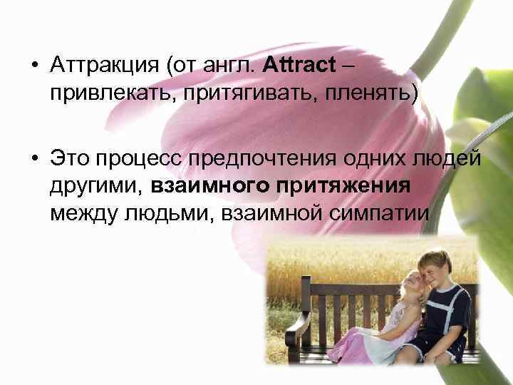  • Аттракция (от англ. Attract – привлекать, притягивать, пленять) • Это процесс предпочтения