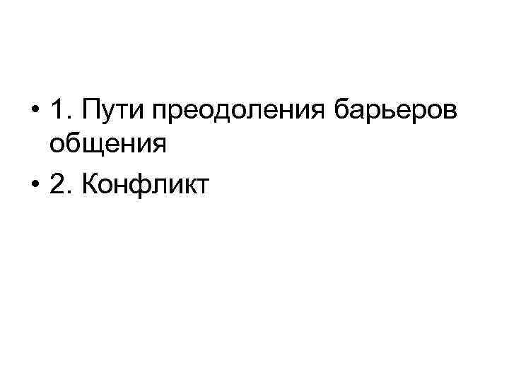  • 1. Пути преодоления барьеров общения • 2. Конфликт 