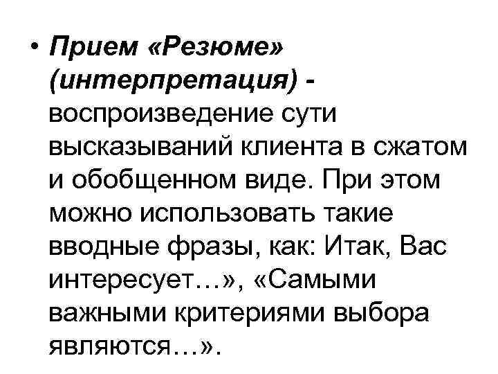 • Прием «Резюме» (интерпретация) воспроизведение сути высказываний клиента в сжатом и обобщенном виде.
