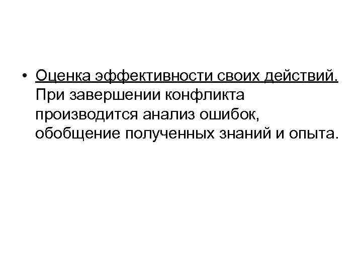  • Оценка эффективности своих действий. При завершении конфликта производится анализ ошибок, обобщение полученных