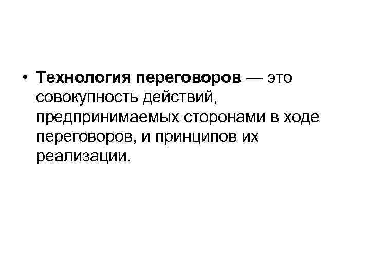  • Технология переговоров — это совокупность действий, предпринимаемых сторонами в ходе переговоров, и