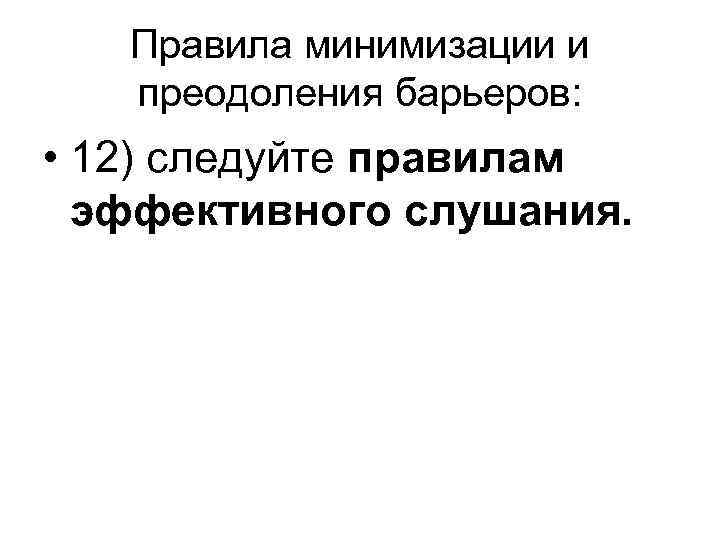 Правила минимизации и преодоления барьеров: • 12) следуйте правилам эффективного слушания. 