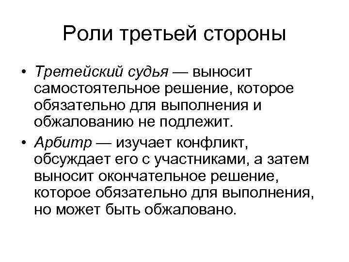 Роли третьей стороны • Третейский судья — выносит самостоятельное решение, которое обязательно для выполнения