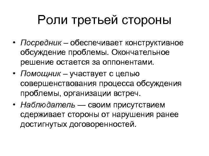 Роли третьей стороны • Посредник – обеспечивает конструктивное обсуждение проблемы. Окончательное решение остается за