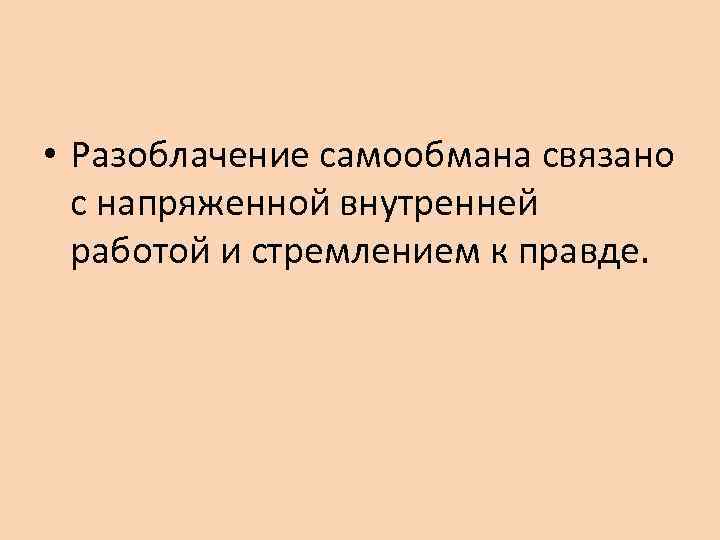  • Разоблачение самообмана связано с напряженной внутренней работой и стремлением к правде. 