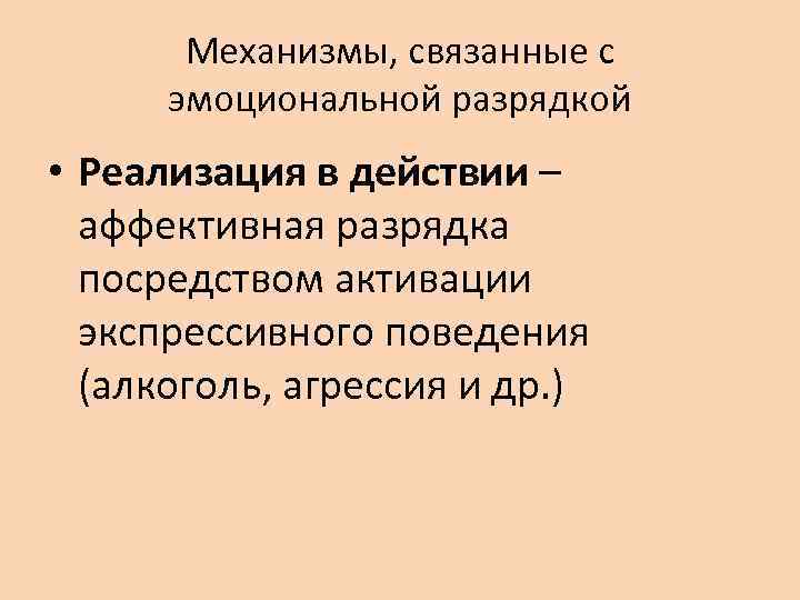 Механизмы, связанные с эмоциональной разрядкой • Реализация в действии – аффективная разрядка посредством активации