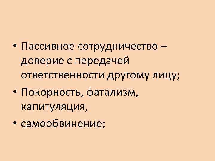  • Пассивное сотрудничество – доверие с передачей ответственности другому лицу; • Покорность, фатализм,