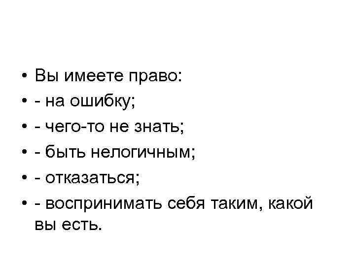  • • • Вы имеете право: - на ошибку; - чего-то не знать;