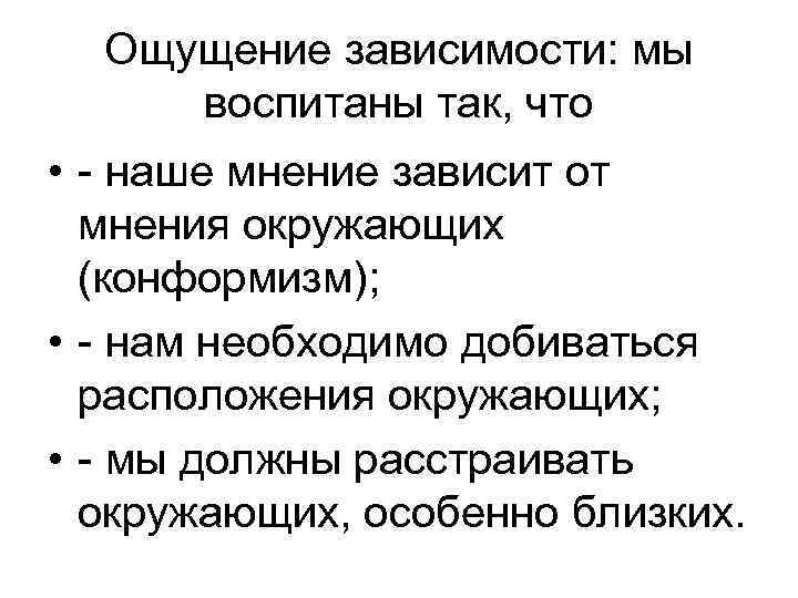 Ощущение зависимости: мы воспитаны так, что • - наше мнение зависит от мнения окружающих