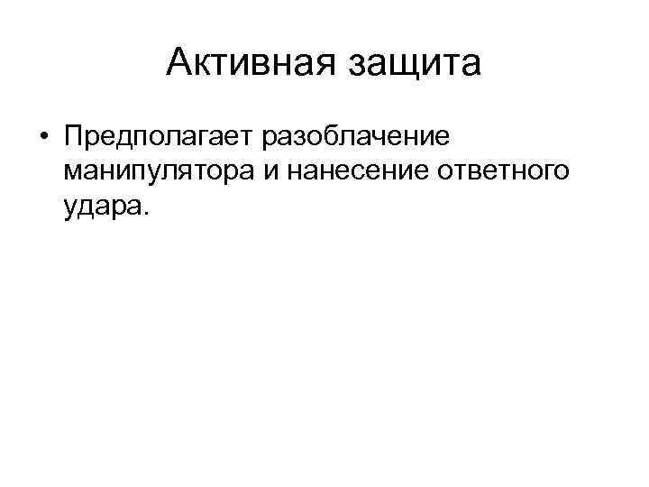 Активная защита • Предполагает разоблачение манипулятора и нанесение ответного удара. 