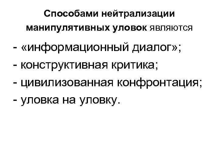 Способами нейтрализации манипулятивных уловок являются - «информационный диалог» ; - конструктивная критика; - цивилизованная