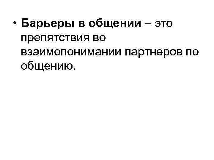  • Барьеры в общении – это препятствия во взаимопонимании партнеров по общению. 