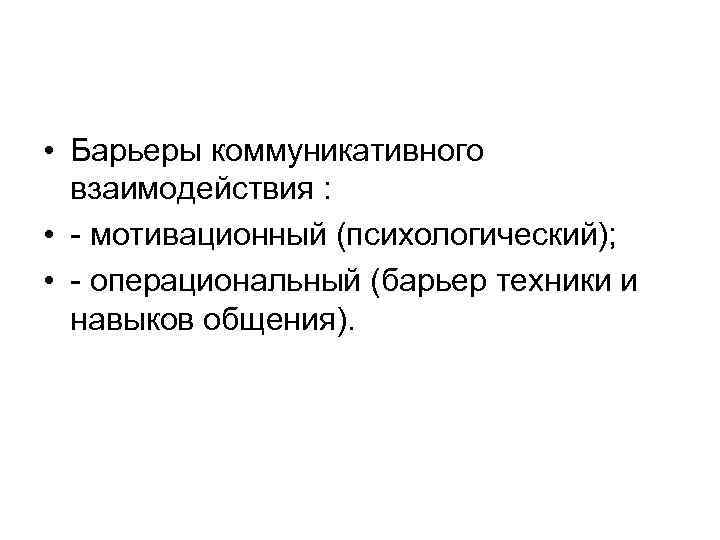  • Барьеры коммуникативного взаимодействия : • - мотивационный (психологический); • - операциональный (барьер