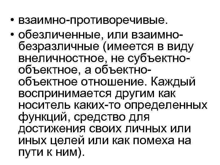  • взаимно-противоречивые. • обезличенные, или взаимнобезразличные (имеется в виду внеличностное, не субъектнообъектное, а