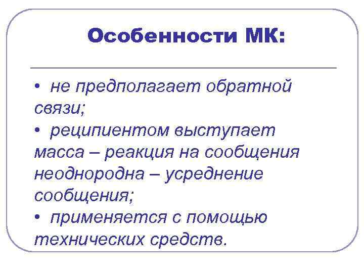 Особенности МК: • не предполагает обратной связи; • реципиентом выступает масса – реакция на