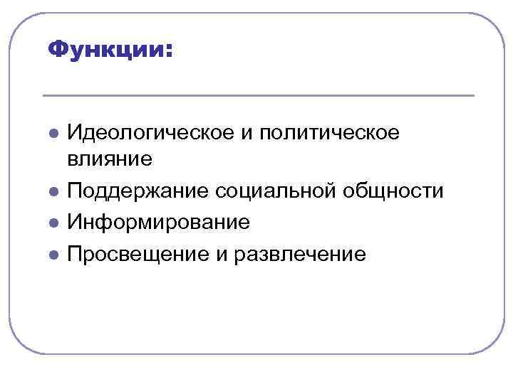 Функции: l l Идеологическое и политическое влияние Поддержание социальной общности Информирование Просвещение и развлечение