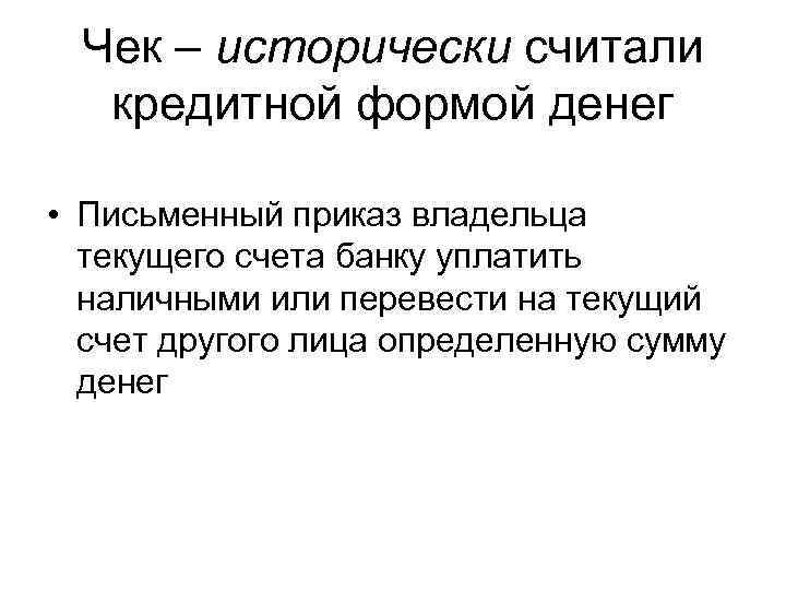 Чек – исторически считали кредитной формой денег • Письменный приказ владельца текущего счета банку