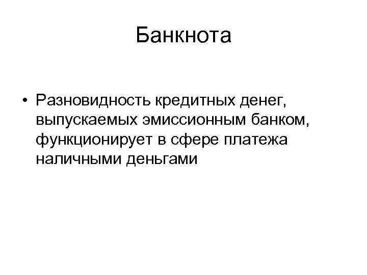 Банкнота • Разновидность кредитных денег, выпускаемых эмиссионным банком, функционирует в сфере платежа наличными деньгами