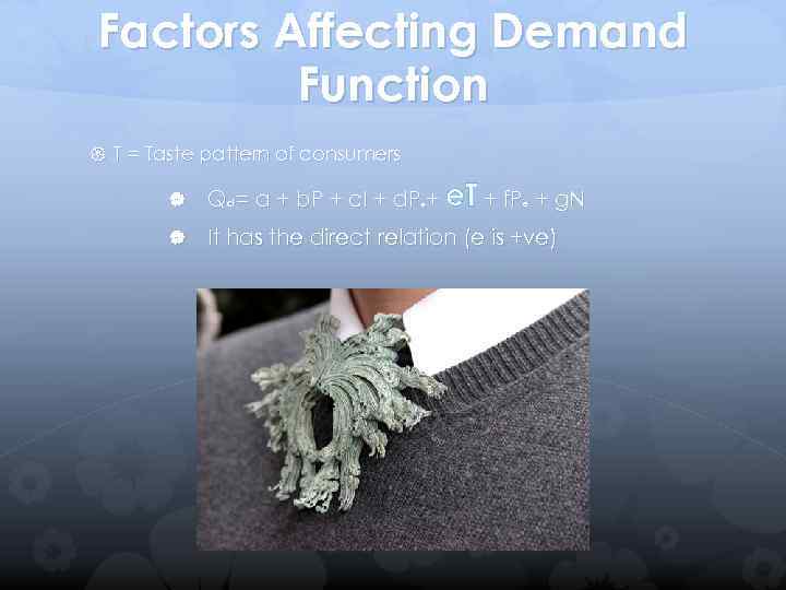 Factors Affecting Demand Function T = Taste pattern of consumers Qd = a +