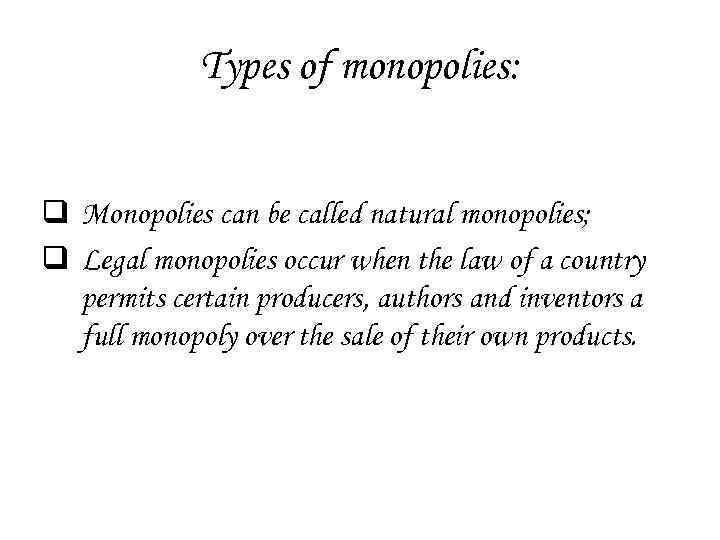 Types of monopolies: q Monopolies can be called natural monopolies; q Legal monopolies occur